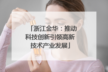 浙江金华：推动科技创新引领高新技术产业发展