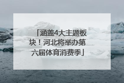 涵盖4大主题板块！河北将举办第六届体育消费季