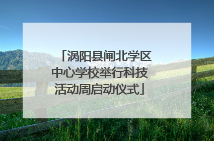 涡阳县闸北学区中心学校举行科技活动周启动仪式