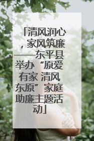 清风润心，家风筑廉——东平县举办“原爱有家 清风东原”家庭助廉主题活动