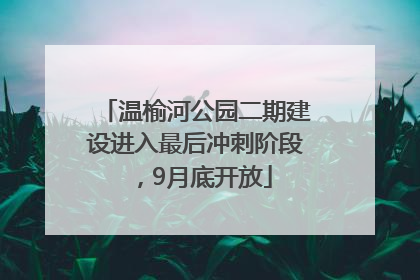 温榆河公园二期建设进入最后冲刺阶段，9月底开放