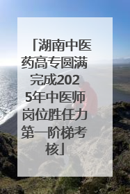 湖南中医药高专圆满完成2025年中医师岗位胜任力第一阶梯考核