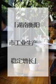 湖南衡阳市工业生产稳定增长