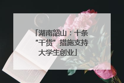 湖南韶山：十条“干货”措施支持大学生创业