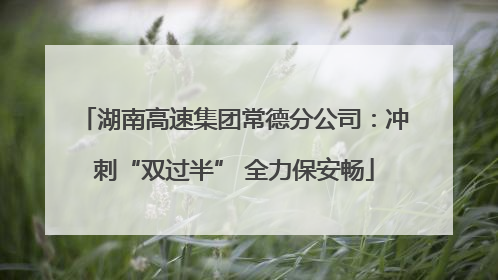 湖南高速集团常德分公司：冲刺“双过半” 全力保安畅
