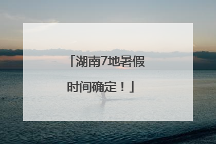 湖南7地暑假时间确定！