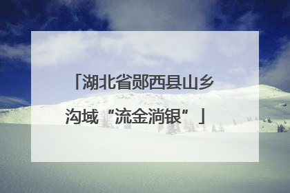 湖北省郧西县山乡沟域“流金淌银”