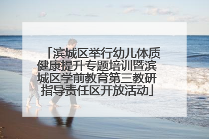 滨城区举行幼儿体质健康提升专题培训暨滨城区学前教育第三教研指导责任区开放活动