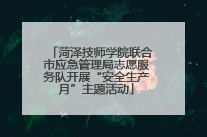 菏泽技师学院联合市应急管理局志愿服务队开展“安全生产月”主题活动
