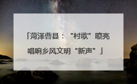 菏泽曹县：“村歌”嘹亮 唱响乡风文明“新声”