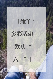 菏泽：多彩活动 欢庆“六一”