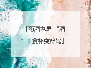 药酒也是 “酒”！贪杯变醉驾
