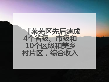莱芜区先后建成4个省级、市级和10个区级和美乡村片区，综合收入超7亿元