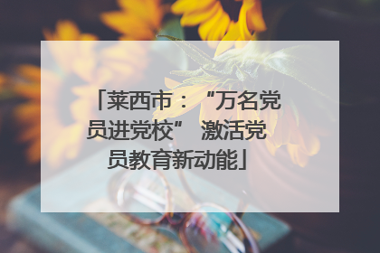 莱西市：“万名党员进党校” 激活党员教育新动能