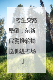 考生突然晕倒，东新民警推轮椅送他进考场