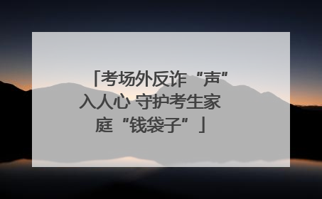 考场外反诈“声”入人心 守护考生家庭“钱袋子”