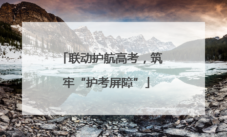 联动护航高考，筑牢“护考屏障”