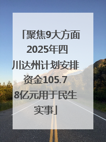 聚焦9大方面 2025年四川达州计划安排资金105.78亿元用于民生实事