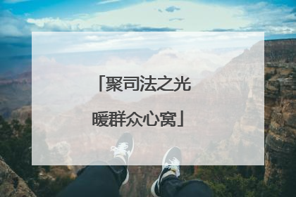 聚司法之光 暖群众心窝