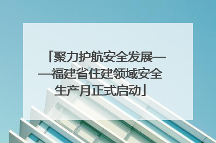 聚力护航安全发展——福建省住建领域安全生产月正式启动