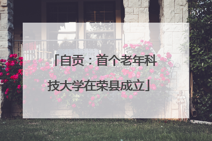 自贡：首个老年科技大学在荣县成立