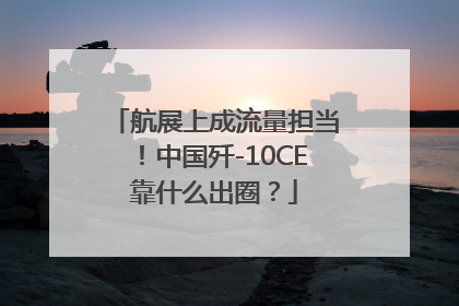 航展上成流量担当！中国歼-10CE靠什么出圈？