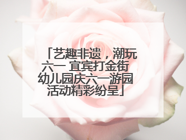 艺趣非遗，潮玩六一 宜宾打金街幼儿园庆六一游园活动精彩纷呈