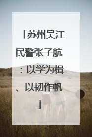 苏州吴江民警张子航：以学为楫、以韧作帆