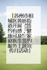 苏州市相城区黄桥街道开展“签约有感，健康可及”家庭医生签约服务主题宣传月活动