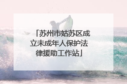 苏州市姑苏区成立未成年人保护法律援助工作站