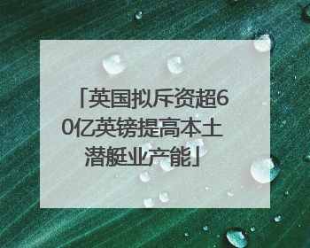 英国拟斥资超60亿英镑提高本土潜艇业产能