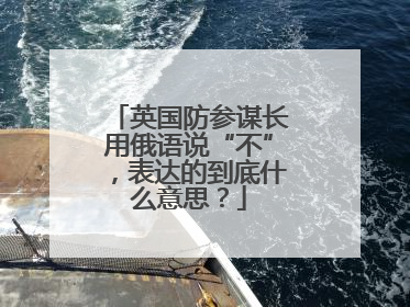 英国防参谋长用俄语说“不”，表达的到底什么意思？