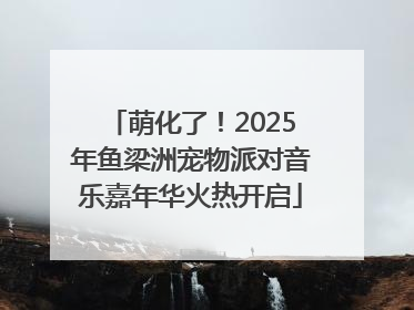 萌化了！2025年鱼梁洲宠物派对音乐嘉年华火热开启