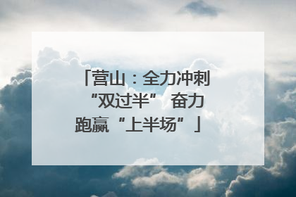 营山：全力冲刺“双过半” 奋力跑赢“上半场”
