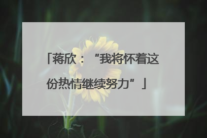 蒋欣：“我将怀着这份热情继续努力”