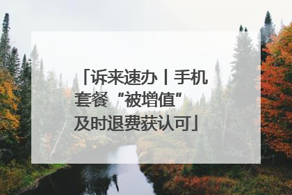 诉来速办丨手机套餐“被增值” 及时退费获认可