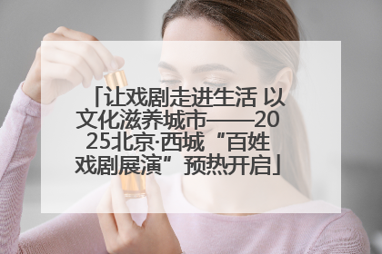 让戏剧走进生活 以文化滋养城市——2025北京·西城“百姓戏剧展演”预热开启