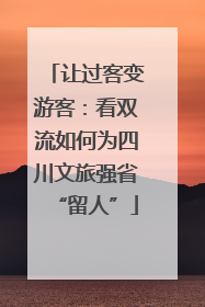 让过客变游客：看双流如何为四川文旅强省“留人”