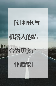 让锂电与机器人的结合为更多产业赋能