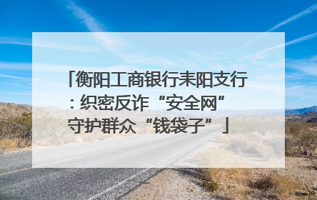 衡阳工商银行耒阳支行：织密反诈“安全网” 守护群众“钱袋子”