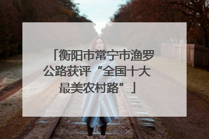 衡阳市常宁市渔罗公路获评“全国十大最美农村路”