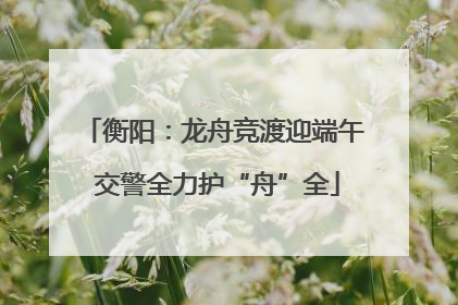衡阳：龙舟竞渡迎端午 交警全力护“舟”全