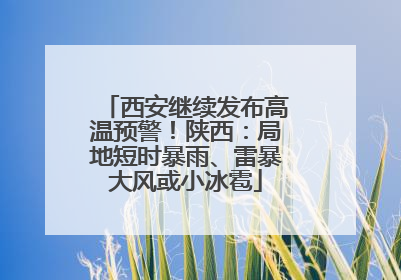 西安继续发布高温预警！陕西：局地短时暴雨、雷暴大风或小冰雹