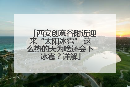 西安创意谷附近迎来“太阳冰雹” 这么热的天为啥还会下冰雹？详解