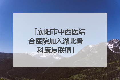 襄阳市中西医结合医院加入湖北骨科康复联盟