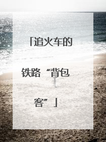 追火车的铁路“背包客”
