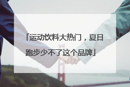 运动饮料大热门，夏日跑步少不了这个品牌