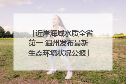 近岸海域水质全省第一 温州发布最新生态环境状况公报