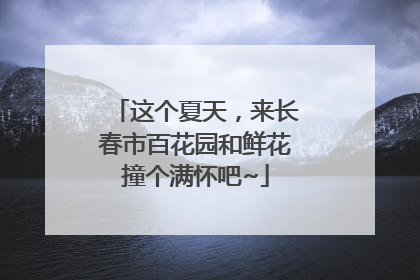 这个夏天，来长春市百花园和鲜花撞个满怀吧~