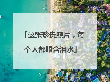 这张珍贵照片，每个人都眼含泪水